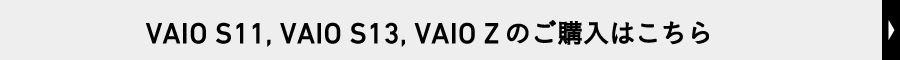 VAIO S11、VAIO S13、VAIO Zのご購入はこちら
