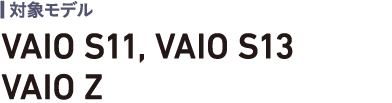 対象モデル：VAIO S11、VAIO S13、VAIO Z