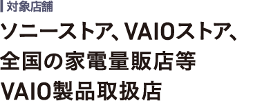 ソニーストア、VAIOストア、全国の家電量販店等VAIO製品取扱店