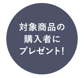 対象商品の購入者にプレゼント！