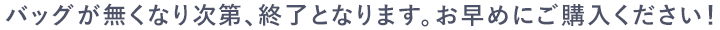 バッグが無くなり次第、終了となります。お早めにご購入ください！