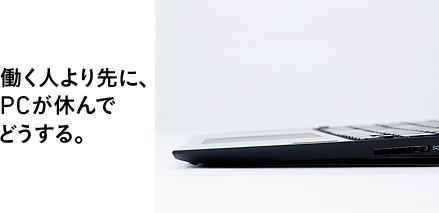 働く人より先に、PCが休んでどうする。