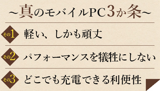 真のモバイルPC3か条　１．軽い、しかも頑丈　２、パフォーマンスを犠牲にしない　３、どこでも充電　できる利便性