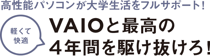 高性能パソコンが大学生活をフルサポート！軽くて快適 VAIOと最高の4年間を駆け抜けろ！