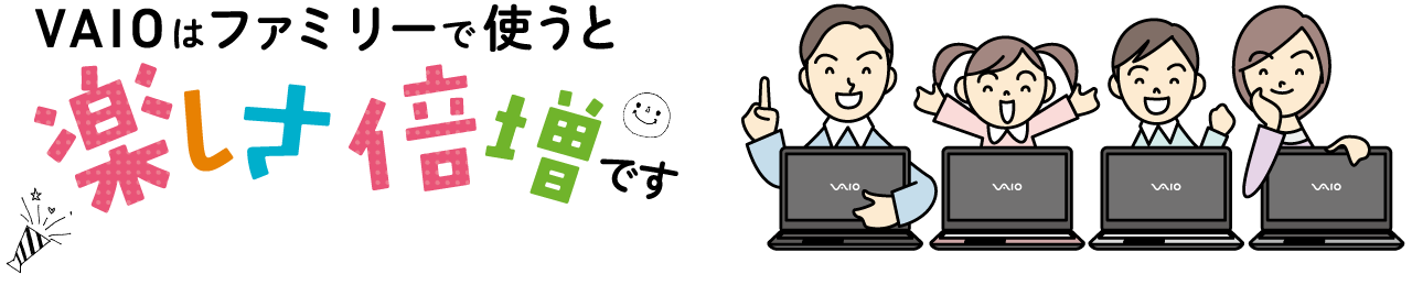 VAIOはファミリーで使うと楽しさ倍増です