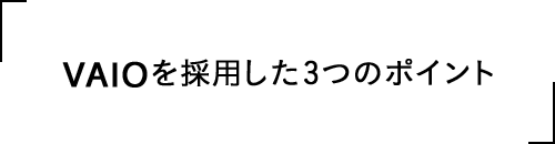 VAIOを採用した3つのポイント
