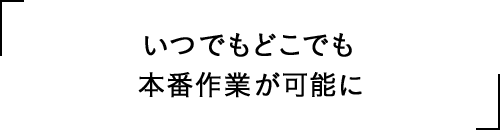 いつでもどこでも本番作業が可能に