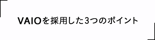 VAIOを採用した3つのポイント