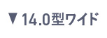 14.0型ワイド