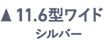 11.6型ワイド シルバー