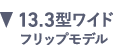13.3型ワイドフリックモデル