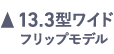 13.3型ワイドフリックモデル