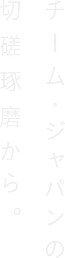 チーム・ジャパンの切磋琢磨から。